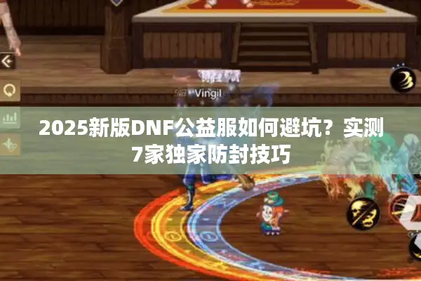 2025新版DNF公益服如何避坑？实测7家独家防封技巧