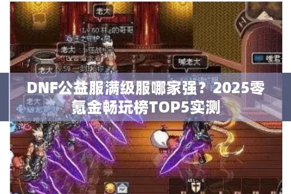 DNF公益服满级服哪家强？2025零氪金畅玩榜TOP5实测