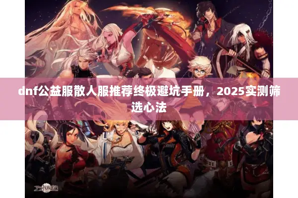 dnf公益服散人服推荐终极避坑手册，2025实测筛选心法
