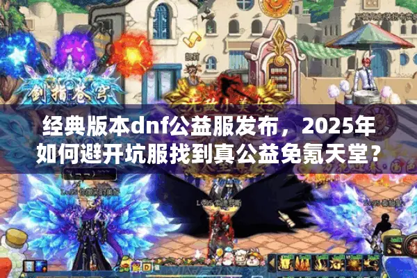经典版本dnf公益服发布，2025年如何避开坑服找到真公益免氪天堂？