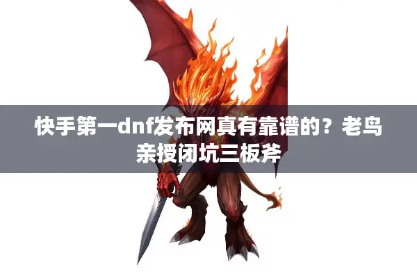 快手第一dnf发布网真有靠谱的？老鸟亲授闭坑三板斧