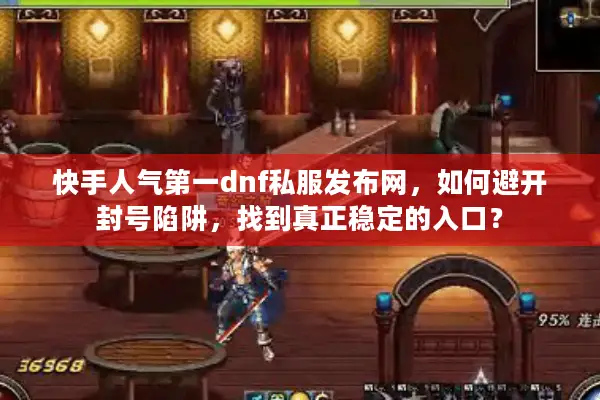 快手人气第一dnf私服发布网，如何避开封号陷阱，找到真正稳定的入口？