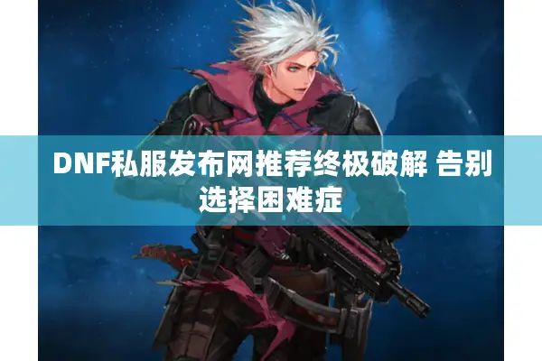 DNF私服发布网推荐终极破解 告别选择困难症