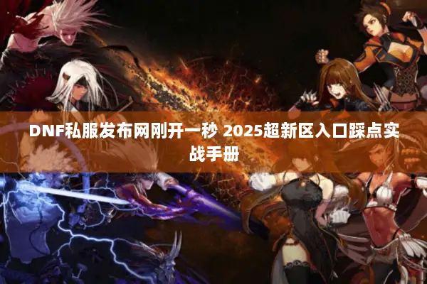 DNF私服发布网刚开一秒 2025超新区入口踩点实战手册