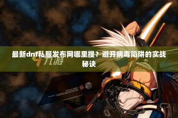 最新dnf私服发布网哪里搜？避开病毒陷阱的实战秘诀