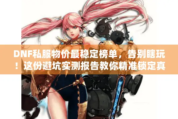 DNF私服物价最稳定榜单，告别瞎玩！这份避坑实测报告教你精准锁定真稳服
