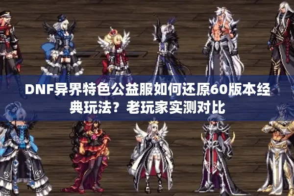 DNF异界特色公益服如何还原60版本经典玩法？老玩家实测对比