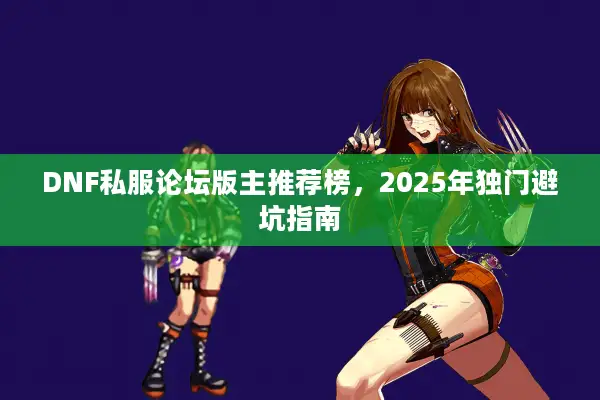 DNF私服论坛版主推荐榜，2025年独门避坑指南