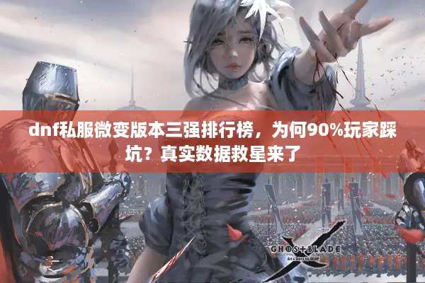 dnf私服微变版本三强排行榜，为何90%玩家踩坑？真实数据救星来了