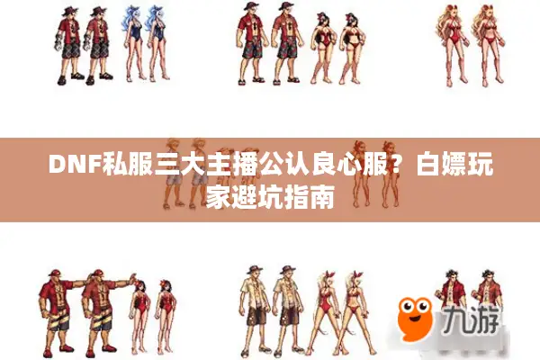 DNF私服三大主播公认良心服？白嫖玩家避坑指南