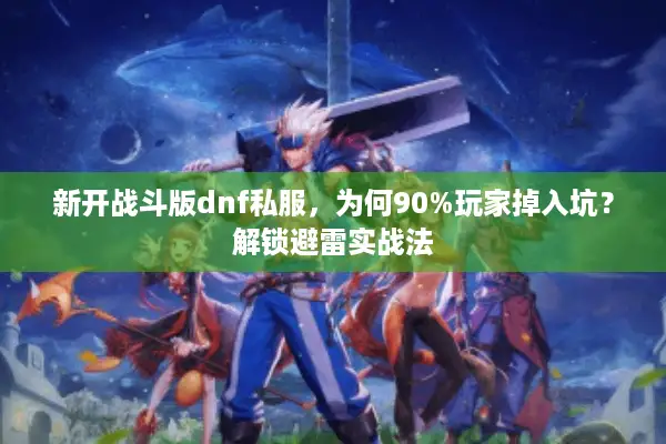 新开战斗版dnf私服，为何90%玩家掉入坑？解锁避雷实战法