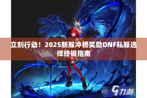 立刻行动！2025新服冲榜奖励DNF私服选择终极指南