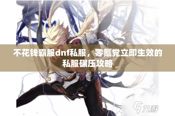 不花钱霸服dnf私服，零氪党立即生效的私服碾压攻略