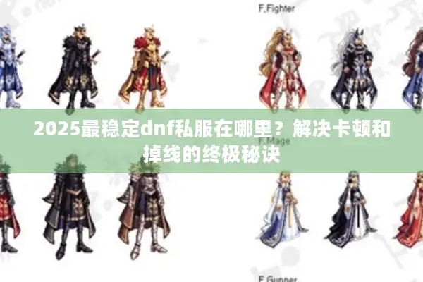 2025最稳定dnf私服在哪里？解决卡顿和掉线的终极秘诀