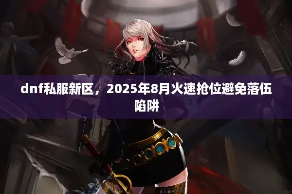 dnf私服新区，2025年8月火速抢位避免落伍陷阱