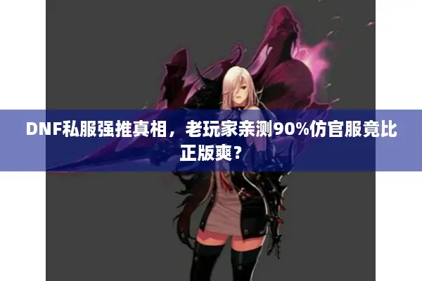 DNF私服强推真相，老玩家亲测90%仿官服竟比正版爽？