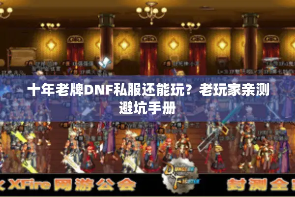 十年老牌DNF私服还能玩？老玩家亲测避坑手册