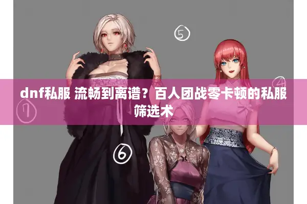 dnf私服 流畅到离谱？百人团战零卡顿的私服筛选术