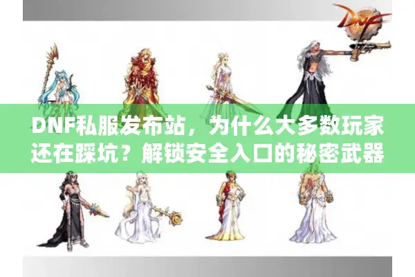 DNF私服发布站，为什么大多数玩家还在踩坑？解锁安全入口的秘密武器