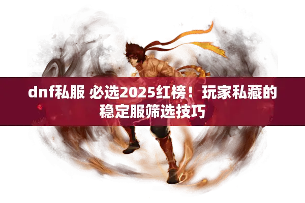 dnf私服 必选2025红榜！玩家私藏的稳定服筛选技巧