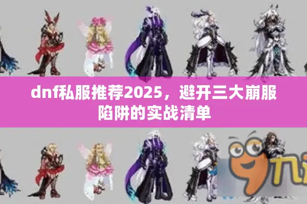 dnf私服推荐2025，避开三大崩服陷阱的实战清单