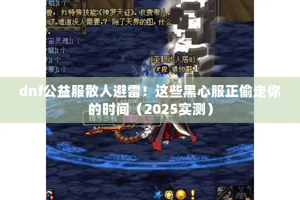 dnf公益服散人避雷！这些黑心服正偷走你的时间（2025实测）