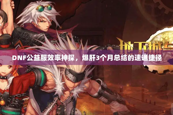 DNF公益服效率神探，爆肝3个月总结的速通捷径