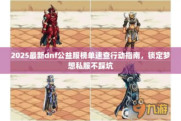 2025最新dnf公益服榜单速查行动指南，锁定梦想私服不踩坑