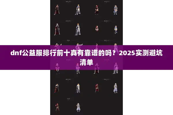 dnf公益服排行前十真有靠谱的吗？2025实测避坑清单