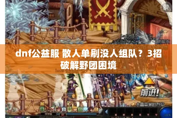 dnf公益服 散人单刷没人组队？3招破解野团困境