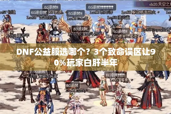 DNF公益服选哪个？3个致命误区让90%玩家白肝半年