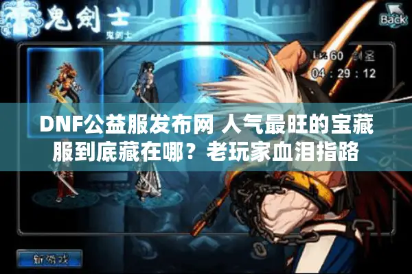 DNF公益服发布网 人气最旺的宝藏服到底藏在哪？老玩家血泪指路