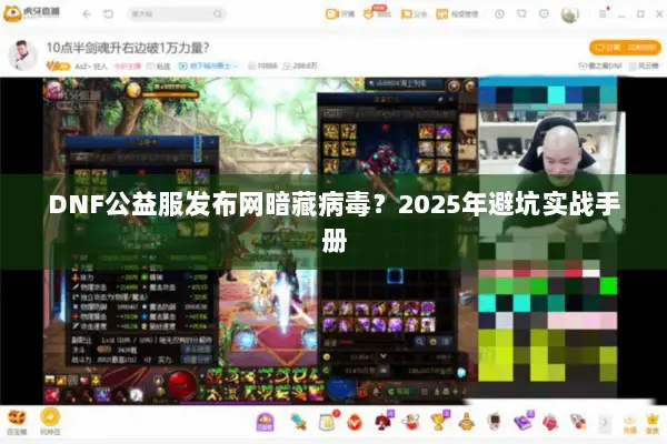 DNF公益服发布网暗藏病毒？2025年避坑实战手册