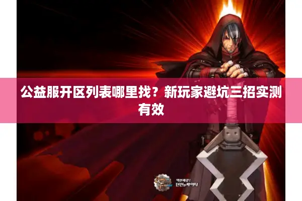 公益服开区列表哪里找？新玩家避坑三招实测有效