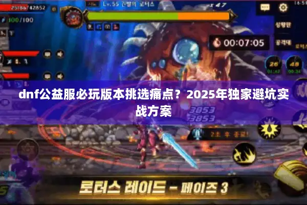 dnf公益服必玩版本挑选痛点？2025年独家避坑实战方案