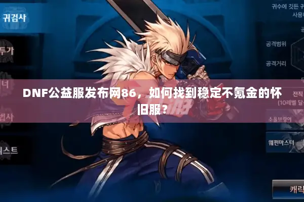 DNF公益服发布网86，如何找到稳定不氪金的怀旧服？