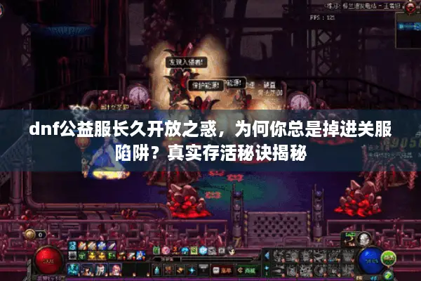 dnf公益服长久开放之惑，为何你总是掉进关服陷阱？真实存活秘诀揭秘