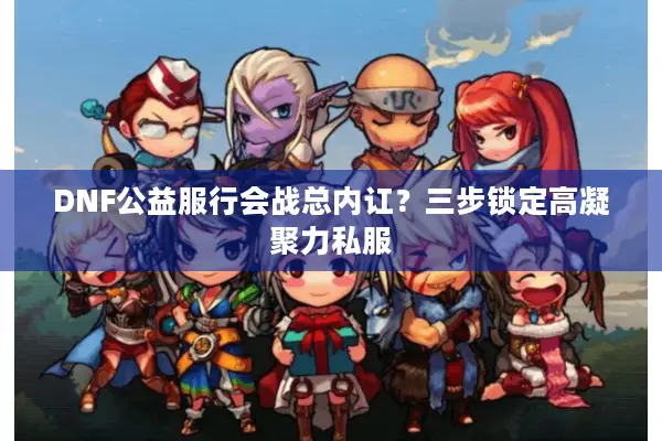 DNF公益服行会战总内讧？三步锁定高凝聚力私服