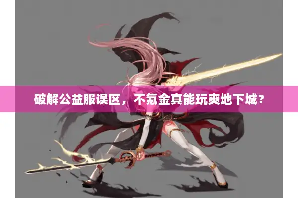 破解公益服误区，不氪金真能玩爽地下城？