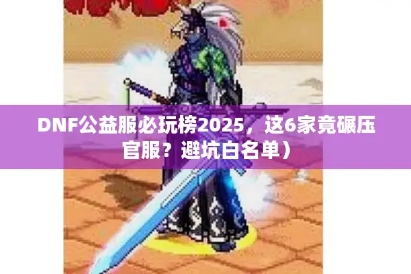 DNF公益服必玩榜2025，这6家竟碾压官服？避坑白名单）