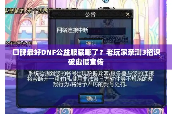 口碑最好DNF公益服藏哪了？老玩家亲测3招识破虚假宣传