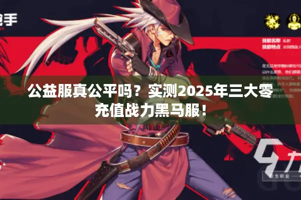 公益服真公平吗？实测2025年三大零充值战力黑马服！