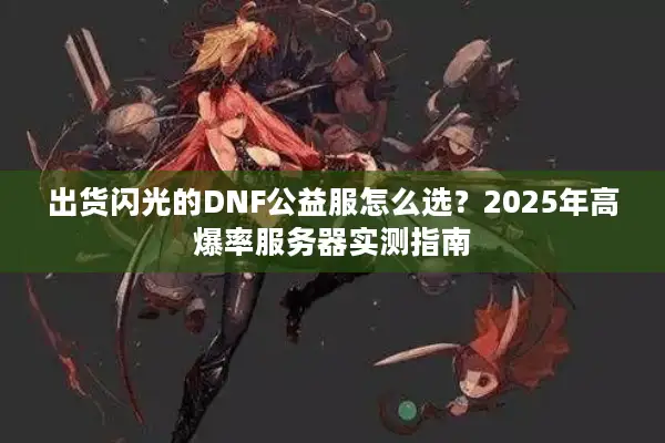 出货闪光的DNF公益服怎么选？2025年高爆率服务器实测指南