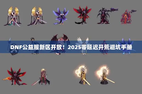 DNF公益服新区开放！2025零延迟开荒避坑手册