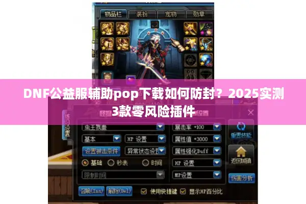 DNF公益服辅助pop下载如何防封？2025实测3款零风险插件