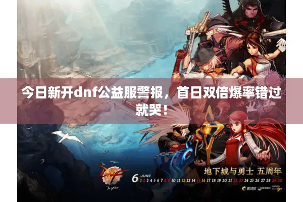 今日新开dnf公益服警报，首日双倍爆率错过就哭！