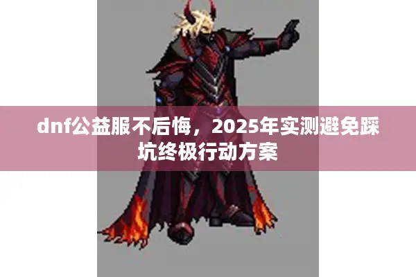 dnf公益服不后悔，2025年实测避免踩坑终极行动方案