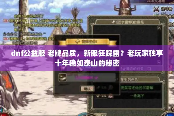 dnf公益服 老牌品质，新服狂踩雷？老玩家独享十年稳如泰山的秘密