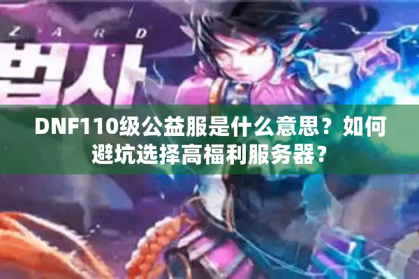 DNF110级公益服是什么意思？如何避坑选择高福利服务器？