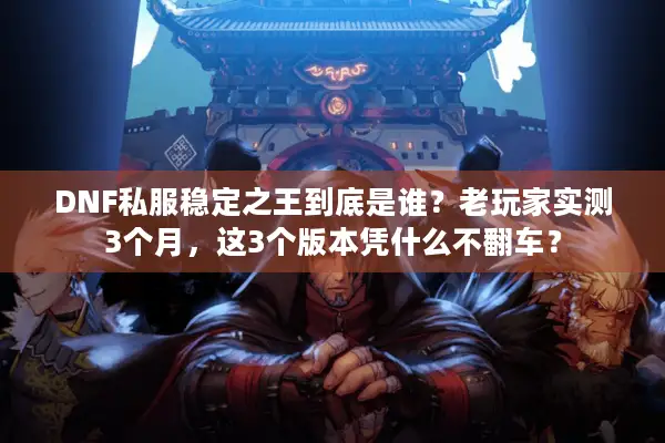 DNF私服稳定之王到底是谁？老玩家实测3个月，这3个版本凭什么不翻车？